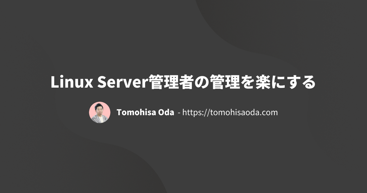 Linux Server管理者の管理を楽にする - Tomohisa Oda